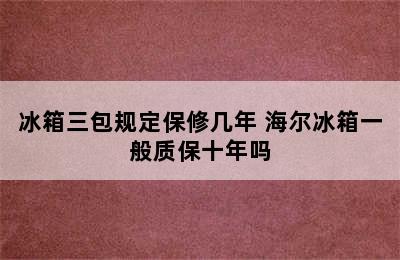 冰箱三包规定保修几年 海尔冰箱一般质保十年吗